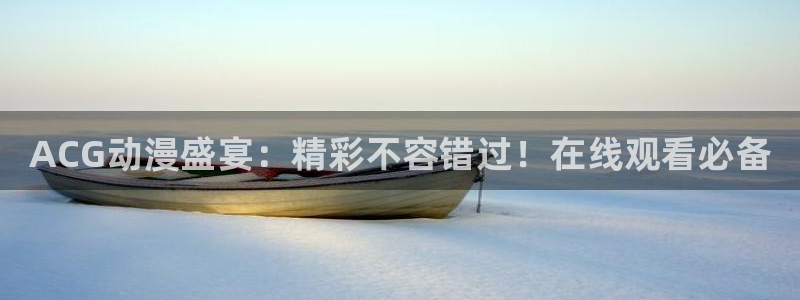 风车动漫免费动漫：ACG动漫盛宴：精彩不容错过！在线观看必备