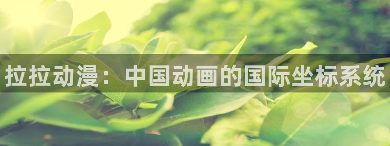 风车动漫首页网站：拉拉动漫：中国动画的国际坐标系统