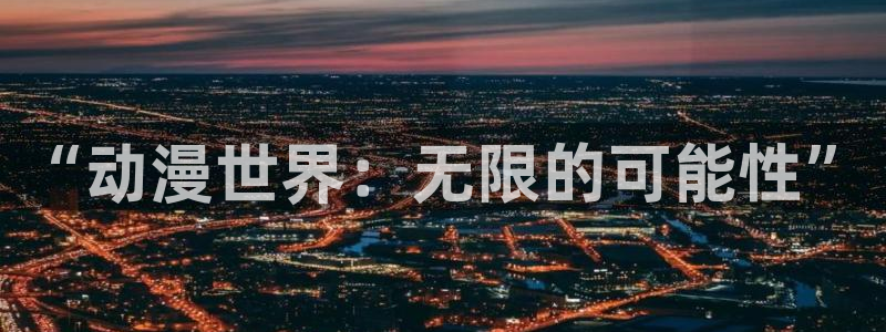 风车动漫p在线：“动漫世界：无限的可能性”
