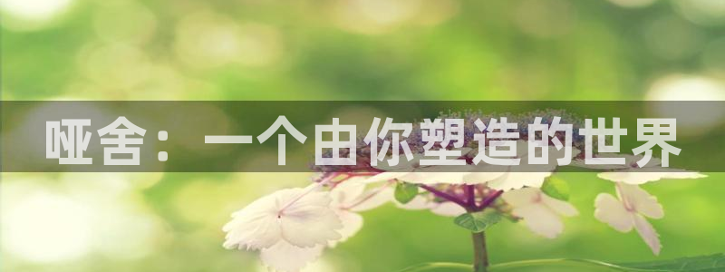 樱花风车动漫专注动漫的门户网站：哑舍：一个由你塑造的世界