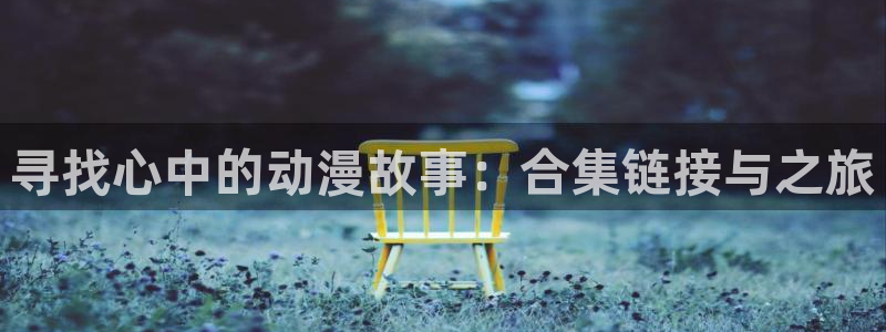 风车动漫怎么免费看：寻找心中的动漫故事：合集链接与之旅