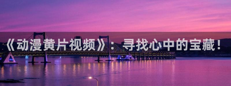 我开动物园那些年风车动漫：《动漫黄片视频》：寻找心中的宝藏！